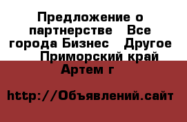 Предложение о партнерстве - Все города Бизнес » Другое   . Приморский край,Артем г.